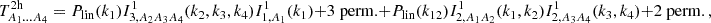 $$ T^{\mathrm {2h}}_{A_1\dots A_4} = P_\mathrm {lin}(k_1) I^1_{3,A_2A_3A_4} (k_2,k_3,k_4)I^1_{1,A_1}(k_1) + 3\;\mathrm {perm.} + P_\mathrm {lin}(k_{12}) I^1_{2, A_1A_2}(k_1,k_2) I^1_{2, A_3A_4}(k_3,k_4) +2\; \mathrm {perm.}\,, $$
