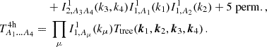 $$ \begin{aligned}& + I^1_{2, A_3A_4}(k_3,k_4)I^1_{1,A_1}(k_1)I^1_{1,A_2}(k_2) + 5\;\mathrm {perm.}\,,\\ T^{\mathrm {4h}}_{A_1\dots A_4} = &\; \prod _\mu I^1_{1,A_\mu }(k_\mu )T_{\mathrm {tree}}(\boldsymbol {k}_1,\boldsymbol {k}_2,\boldsymbol {k}_3,\boldsymbol {k}_4)\,. \end{aligned} $$