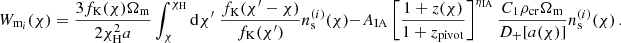 $$ W_{\mathrm {m}_i}(\chi ) = \frac {3f_\mathrm {K}(\chi )\Omega _\mathrm {m}}{2\chi ^2_\mathrm {H}a}\int _\chi ^\mathrm {\chi _\mathrm {H}}\mathrm {d}\chi ^\prime \;\frac {f_\mathrm {K}(\chi ^\prime - \chi )}{f_\mathrm {K}(\chi ^\prime )}n^{(i)}_\mathrm {s}(\chi ) - A_\mathrm {IA}\left [\frac {1+z(\chi )}{1+z_\mathrm {pivot}}\right ]^{\eta _\mathrm {IA}}\frac {C_1\rho _\mathrm {cr}\Omega _\mathrm {m}}{D_+[a(\chi )]}n^{(i)}_\mathrm {s}(\chi ) \,. $$