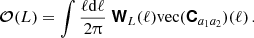 $$ \boldsymbol {{\mathbf{\mathcal{O}}}}(L) = \int \frac {\ell \mathrm {d}\ell }{2\uppi }\; \boldsymbol {{\mathbf {{\mathsf{W}}}}}_{L}(\ell ) \mathrm {vec}(\boldsymbol {{{\mathbf {{\mathsf{C}}}}}}_{a_1a_2})(\ell )\,. $$