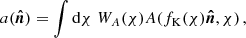 $$ a(\boldsymbol {{\hat {n}}}) = \int \mathrm {d}\chi \;W_A(\chi ) A(f_\mathrm {K}(\chi )\boldsymbol {{\hat {n}}},\chi )\,, $$