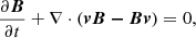 $$ \begin{aligned}&\frac{\partial \boldsymbol{B}}{\partial t} + \nabla \cdot (\boldsymbol{vB-Bv}) = 0, \end{aligned} $$