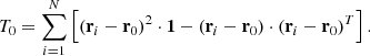 $$ \begin{aligned} T_0 = \sum _{i=1}^N \left[(\mathbf r _{i} - \mathbf r _{0})^2 \cdot \mathbf 1 - (\mathbf r _{i} - \mathbf r _{0}) \cdot (\mathbf r _{i} - \mathbf r _{0})^T\right]. \end{aligned} $$