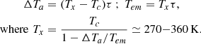 $$ \begin{aligned} \Delta T_a &=(T_x-T_c)\tau \ ;\ T_{em}=T_{x}\tau ,\\ {\mathrm {where}}\,\, T_{x} &= \frac {T_c}{1-\Delta T_a/T_{em}}\simeq 270{-}360\,{\mathrm {K}}. \end{aligned} $$