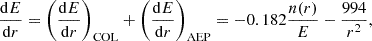 $$ \frac {{\mathrm {d}}E}{{\mathrm {d}}r} =\left (\frac {{\mathrm {d}}E}{{\mathrm {d}}r}\right )_{\mathrm {COL}}+\left (\frac {{\mathrm {d}}E}{{\mathrm {d}}r}\right )_{\mathrm {AEP}} =-0.182\frac {n(r)}{E}-\frac {994}{r^{2}}, $$