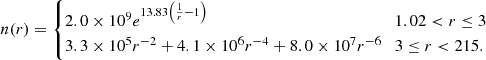 $$ n(r) = \begin {cases}2.0 \times 10^{9}e^{13.83\left (\frac {1}{r}-1\right )} & 1.02 < r \leq 3 \\ 3.3 \times 10^{5}r^{-2} + 4.1 \times 10^{6}r^{-4} + 8.0 \times 10^{7}r^{-6} & 3 \leq r < 215. \end {cases} $$