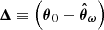 $ \boldsymbol{\Delta}\equiv \left(\boldsymbol{\theta}_0 - \boldsymbol{\hat{\theta}}_{\boldsymbol{\omega}}\right) $