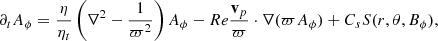 $$ \begin{aligned} \partial _t A_{\phi }&= \frac{\eta }{\eta _t} \left(\nabla ^2 - \frac{1}{\varpi ^2}\right) A_{\phi }-Re \frac{\mathbf{v }_p}{\varpi }\cdot \nabla (\varpi A_{\phi }) + C_sS(r, \theta , B_{\phi }), \end{aligned} $$