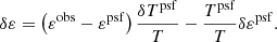 $$ \begin{aligned} \delta \varepsilon = \left(\varepsilon ^\mathrm{obs} - \varepsilon ^\mathrm{psf}\right) \frac{\delta T^\mathrm{psf}}{T} - \frac{T^\mathrm{psf}}{T} \delta \varepsilon ^\mathrm{psf}. \end{aligned} $$