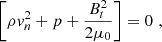 $$ \begin{aligned}&\left[\rho v_n^2 + p + \frac{ B_t^2}{2\mu _0} \right] = 0 \,\, , \end{aligned} $$