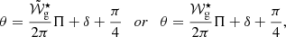 $$ \begin{aligned} \theta =\frac{\tilde{\mathcal{W} }_{\rm g}^\star }{2\pi }\Pi +\delta +\frac{\pi }{4} \quad or \quad \theta =\frac{\mathcal{W} _{\rm g}^\star }{2\pi }\Pi +\delta +\frac{\pi }{4} , \end{aligned} $$