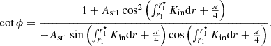 $$ \begin{aligned} \cot {\phi }=\frac{1+A_{\rm st1}\cos ^2\left(\int _{r_1}^{r_1^\star } K_{\rm in}\mathrm{d} r+\frac{\pi }{4}\right)}{-A_{\rm st1}\sin \left(\int _{r_1}^{r_1^\star } K_{\rm in}\mathrm{d} r+\frac{\pi }{4}\right)\cos {\left(\int _{r_1}^{r_1^\star } K_{\rm in}\mathrm{d} r+\frac{\pi }{4}\right)}}. \end{aligned} $$