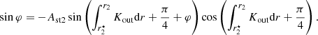 $$ \begin{aligned} \sin \varphi = -A_{\rm st2}\sin \left(\int _{r_2^\star }^{r_2} K_{\rm out}\mathrm{d} r+\frac{\pi }{4}+\varphi \right)\cos \left(\int _{r_2^\star }^{r_2} K_{\rm out}\mathrm{d} r+\frac{\pi }{4}\right). \end{aligned} $$