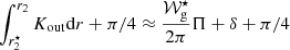 $ \int_{r_2^\star}^{r_2}K_{\mathrm{out}}\mathrm{d} r +\pi/4 \approx \frac{\mathcal{W}_{\mathrm{g}}^\star}{2\pi} \Pi+\delta +\pi/4 $