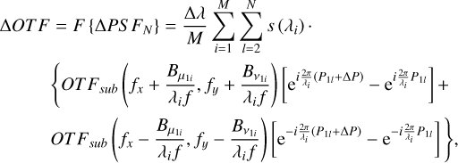 $\[\begin{aligned}\Delta O T ~F & =F\left\{\Delta P S ~F_N\right\}=\frac{\Delta \lambda}{M} \sum_{i=1}^M \sum_{l=2}^N s\left(\lambda_i\right) \\& \left\{O T ~F_{sub}\left(f_x+\frac{B_{\mu_{1 i}}}{\lambda_i f}, f_y+\frac{B_{\nu_{1 i}}}{\lambda_i f}\right)\left[\mathrm{e}^{i \frac{2 \pi}{\lambda_i}\left(P_{1 l}+\Delta P\right)}-\mathrm{e}^{i \frac{2 \pi}{\lambda_i} P_{1 l}}\right]+\right. \\& \left.O T ~F_{sub}\left(f_x-\frac{B_{\mu_{1 i}}}{\lambda_i f}, f_y-\frac{B_{\nu_{1 i}}}{\lambda_i f}\right)\left[\mathrm{e}^{-i \frac{2 \pi}{\lambda_i}\left(P_{1 l}+\Delta P\right)}-\mathrm{e}^{-i \frac{2 \pi}{\lambda_i} P_{1 l}}\right]\right\},\end{aligned}\]$