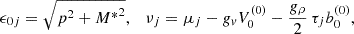 $$ \epsilon _{0 j}=\sqrt {p^2+{M^*}^2}, \quad \nu _j=\mu _j - g_v V_0^{(0)} - \frac {g_\rho }{2}\, \tau _j b_0^{(0)}, $$