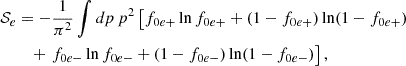 $$ \begin{aligned}{\cal {{S}}}_e&= -\frac {1}{\pi ^2}\int dp\,p^2 \left [f_{0e+}\ln f_{0e+}+(1-f_{0e+})\ln (1-f_{0e+})\right . \\ &\quad + \left . f_{0e-}\ln f_{0e-}+(1-f_{0e-})\ln (1-f_{0e-})\right ], \end{aligned} $$