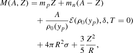 $$ \begin{aligned}M(A,Z)&= m_p Z+ m_n (A-Z) \\ &\quad + \frac {A}{\rho _0(y_p)} {\cal {{E}}}(\rho _0(y_p),\delta ,T = 0) \\ &\quad + 4\pi R^2 \sigma +\frac 3 5 \frac {Z^2}{R}, \end{aligned} $$