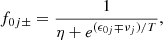 $$ f_{0 j \pm }= \frac {1}{\eta +e^{(\epsilon _{0 j} \mp \nu _j)/T}}, $$