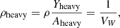 $$ \rho _{\mathrm {heavy}} = \rho \frac {Y_{\mathrm {heavy}}}{A_{\mathrm {heavy}}} =\frac {1}{V_W}, $$