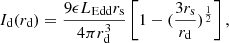 $$ I_{\mathrm {d}}(r_{\mathrm {d}})=\frac {9\epsilon L_{\mathrm {Edd}}r_{\mathrm {s}}}{4 \pi r_{\mathrm {d}}^3}\left [1-(\frac {3r_{\mathrm {s}}}{r_{\mathrm {d}}})^{\frac {1}{2}}\right ], $$
