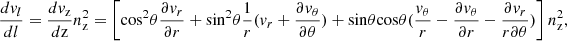$$ \frac {dv_l}{dl} = \frac {dv_{\mathrm {z}}}{d\mathrm {z}}n_{\mathrm {z}}^2 =\left [ {\mathrm {cos}}^2\theta \frac {\partial v_r}{\partial r} + {\mathrm {sin}}^2 \theta \frac {1}{r} (v_r + \frac {\partial v_\theta }{\partial \theta }) +{\mathrm {sin}}\theta {\mathrm {cos}}\theta (\frac {v_\theta }{r} - \frac {\partial v_\theta }{\partial r} -\frac {\partial v_r}{r\partial \theta }) \right ] n_{\mathrm {z}}^2, $$