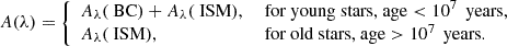 $$ \begin{aligned} A(\lambda ) = {\left\{ \begin{array}{ll} A_{\lambda }(\text{ BC}) + A_{\lambda }(\text{ ISM}),&\text{ for} \text{ young} \text{ stars,} \text{ age} < 10^7 \, \text{ years}, \\ A_{\lambda }(\text{ ISM}),&\text{ for} \text{ old} \text{ stars,} \text{ age} > 10^7 \, \text{ years}. \end{array}\right.} \end{aligned} $$
