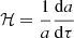 $$ {\cal {{H}}}=\frac {1}{a}\frac {{\mathrm {d}}a}{{\mathrm {d}}\tau } $$