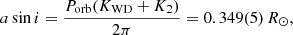 $$ \begin{aligned} a \sin i = \frac{P_{\rm orb} (K_{\rm WD} + K_2)}{2\pi } = 0.349(5)\,R_\odot , \end{aligned} $$