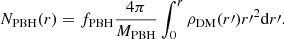 $$ \begin{aligned} N_{\mathrm{PBH}}(r) = f_{\mathrm{PBH}} \frac{4\pi }{M_{\mathrm{PBH}}} \int _0^r \rho _{\mathrm{DM}}(r\prime ) r{\prime }^2 \mathrm{d}r\prime . \end{aligned} $$