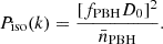 $$ \begin{aligned} P_{\mathrm{iso}}(k) = \frac{[f_{\mathrm{PBH}} D_0]^2}{\bar{n}_{\mathrm{PBH}}}. \end{aligned} $$