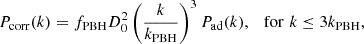 $$ \begin{aligned} P_{\mathrm{corr}}(k) = f_{\mathrm{PBH}} D_0^2 \left(\frac{k}{k_{\mathrm{PBH}}}\right)^3 P_{\mathrm{ad}}(k), \quad \mathrm{for }\,\,k \le 3k_{\mathrm{PBH}}, \end{aligned} $$
