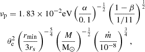 $$ \begin{aligned} \nu _{\rm p}&= 1.83 \times 10^{-2} \mathrm{eV} \left(\frac{\alpha }{0.1}\right)^{-\frac{1}{2}}\left(\frac{1-\beta }{1 / 11}\right)^{\frac{1}{2}} \nonumber \\ &\theta _{\rm e}^2\left(\frac{r_{\min }}{3 r_{\rm s}}\right)^{-\frac{5}{4}}\left(\frac{M}{\mathrm{M}_{\odot }}\right)^{-\frac{1}{2}}\left(\frac{\dot{m}}{10^{-8}}\right)^{\frac{3}{4}}, \end{aligned} $$