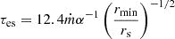 $ \tau_{\mathrm{e s}} = 12.4 \dot{m} \alpha^{-1} \left(\frac{r_{\mathrm{min}}}{r_{\mathrm{s}}}\right)^{-1/2} $