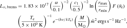$$ \begin{aligned} \begin{aligned} L_{\nu , \text{ brems} }&= 1.83 \times 10^{17}\left(\frac{\alpha }{0.1}\right)^{-2}\left(\frac{c_1}{0.5}\right)^{-2} \ln \left(\frac{r_{\max }}{r_{\min }}\right) F\left(\theta _{\rm e}\right) \\&\left(\frac{T_{\rm e}}{5 \times 10^9 \mathrm{~K}}\right)^{-1} e^{-\left(h \nu / k T_{\rm e}\right)} \left(\frac{M}{\mathrm{M}_{\odot }}\right) \dot{m}^2\,\mathrm{ergs\,s}^{-1}\,\mathrm{Hz}^{-1}, \end{aligned} \end{aligned} $$