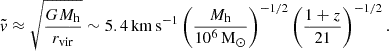 $$ \begin{aligned} \tilde{v} \approx \sqrt{\frac{G M_{\mathrm{h}}}{r_{\mathrm{vir}}}} \sim 5.4 \, \mathrm{km\,s}^{-1} \left( \frac{M_{\mathrm{h}}}{10^6\, \mathrm{M}_{\odot }} \right)^{-1/2} \left( \frac{1 + z}{21} \right)^{-1/2}. \end{aligned} $$