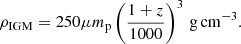 $$ \begin{aligned} \rho _{\mathrm{IGM}} = 250 \mu m_{\mathrm{p}} \left( \frac{1 + z}{1000} \right)^3 \, \mathrm{g\,cm}^{-3}. \end{aligned} $$