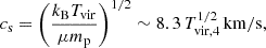 $$ \begin{aligned} c_{\rm s} = \left(\frac{k_{\rm B} T_{\mathrm{vir}}}{\mu m_{\rm p}}\right)^{1/2} \sim 8.3 \, T_{\mathrm{vir,4}}^{1/2} \, \mathrm{km/s}, \end{aligned} $$
