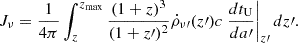 $$ \begin{aligned} J_{\nu } = \frac{1}{4\pi } \int _{z}^{z_{\max }} \frac{(1+z)^3}{(1+z\prime )^2} \dot{\rho }_{\nu \prime }(z\prime ) c\left. \frac{dt_{\rm U}}{da\prime } \right|_{z\prime } dz\prime . \end{aligned} $$