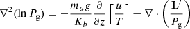 $$ \begin{aligned} \nabla ^2 (\ln P_{\rm g}) = -\frac{m_a g}{K_b} \frac{\partial }{\partial z}\left[\frac{u}{T}\right] + \nabla \cdot \left(\frac{\mathbf{L }^{\prime }}{P_{\rm g}}\right) \end{aligned} $$