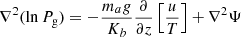 $$ \begin{aligned} \nabla ^2 (\ln P_{\rm g}) = - \frac{m_a g}{K_b} \frac{\partial }{\partial z}\left[\frac{u}{T}\right] + \nabla ^2 \Psi \end{aligned} $$