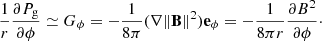 $$ \begin{aligned} \frac{1}{r} \frac{\partial P_{\rm g}}{\partial \phi } \simeq G_\phi = -\frac{1}{8\pi } (\nabla \Vert \mathbf{B }\Vert ^2) \mathbf e _\phi = -\frac{1}{8\pi r} \frac{\partial B^2}{\partial \phi }\cdot \end{aligned} $$