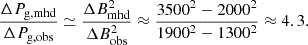 $$ \begin{aligned} \frac{\Delta P_{\rm g, mhd}}{\Delta P_{\rm g, obs}} \simeq \frac{\Delta B^2_{\rm mhd}}{\Delta B^2_{\rm obs}} \approx \frac{3500^2-2000^2}{1900^2-1300^2} \approx 4.3. \end{aligned} $$