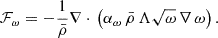 $$ {\cal {{F}}}_{\omega } = -\frac {1}{{\bar {\rho }}}\nabla \cdot \,\left (\alpha _\omega \,{\bar {\rho }}\,\Lambda \sqrt {\omega }\,\nabla \,\omega \right ). $$