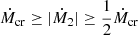 $ \dot{M}_{\mathrm{cr}} \geq |\dot{M}_2| \geq \frac{1}{2} \dot{M}_{\mathrm{cr}} $