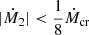 $ |\dot{M}_2| < \frac{1}{8} \dot{M}_{\mathrm{cr}} $