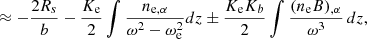 $$ \approx -\frac {2R_s}{b} - \frac {K_{\mathrm {e}}}{2} \int \frac {n_{\mathrm {e,\alpha }}}{\omega ^2-\omega _{\mathrm {e}}^2} dz \pm \frac {K_{\mathrm {e}} K_b}{2} \int \frac {(n_{\mathrm {e}} B)_{,\alpha }}{\omega ^3} \,dz, $$