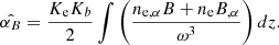 $$ {\hat {\alpha _B}} = \frac {K_{\mathrm {e}} K_b}{2}\int \left (\frac {n_{\mathrm {e,\alpha }} B + n_{\mathrm {e}} B_{,\alpha }}{\omega ^3}\right ) dz. $$