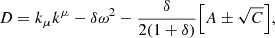 $$ D=k_\mu k^\mu -\delta \omega ^2 -\frac {\delta }{2(1+\delta )} {\left [{A\pm \sqrt {C}} \right ]}, $$