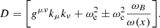 $$ D={\left [{g^{\mu \nu } k_\mu k_\nu + \omega _{\mathrm {e}}^2 \pm \omega _{\mathrm {e}}^2\frac {\omega _B}{\omega (x)} } \right ]}. $$
